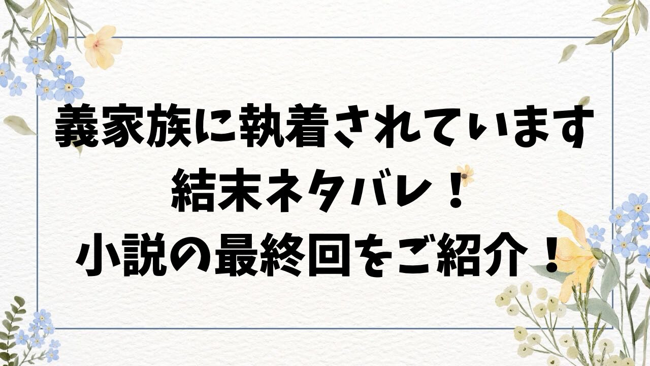 義家族に執着されています結末ネタバレ！原作小説の最終回をご紹介！