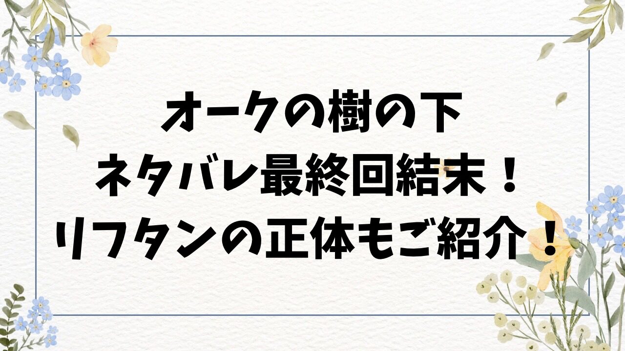 オークの樹の下ネタバレ最終回結末！リフタンの正体もご紹介！