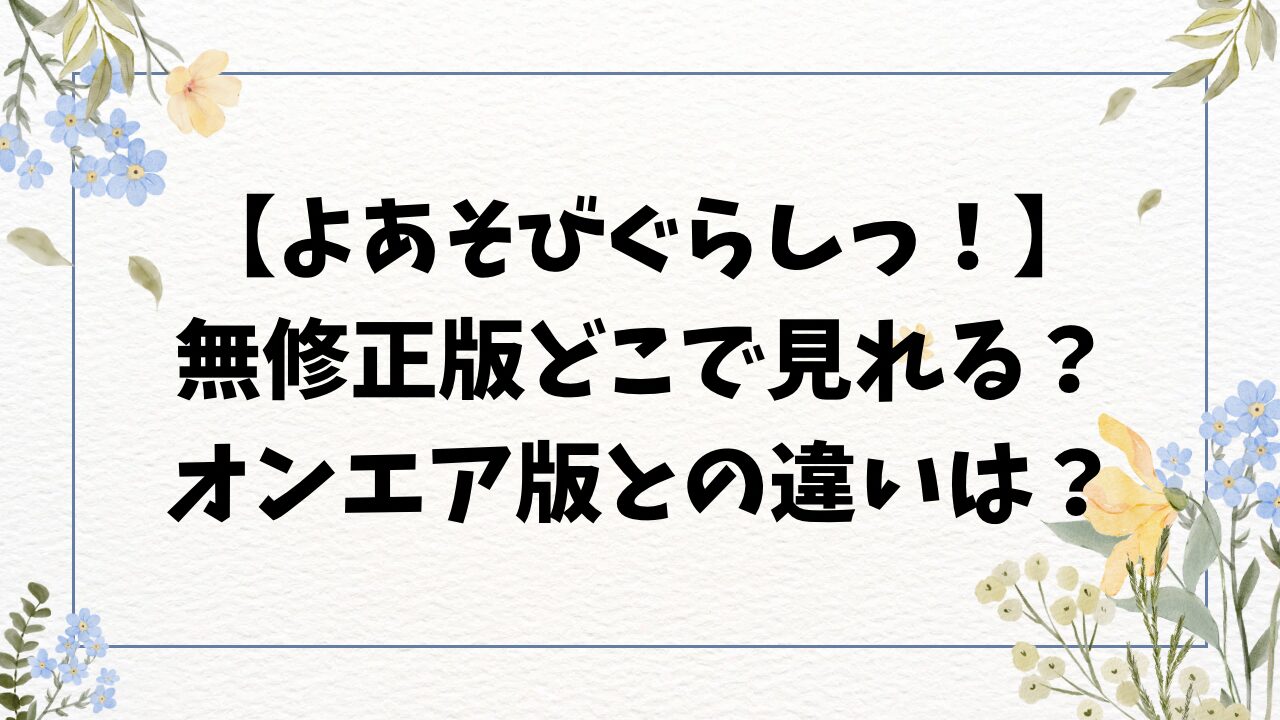 よあそびぐらしっ無修正版どこで見れる？オンエア版とモザイクなしの違いは？