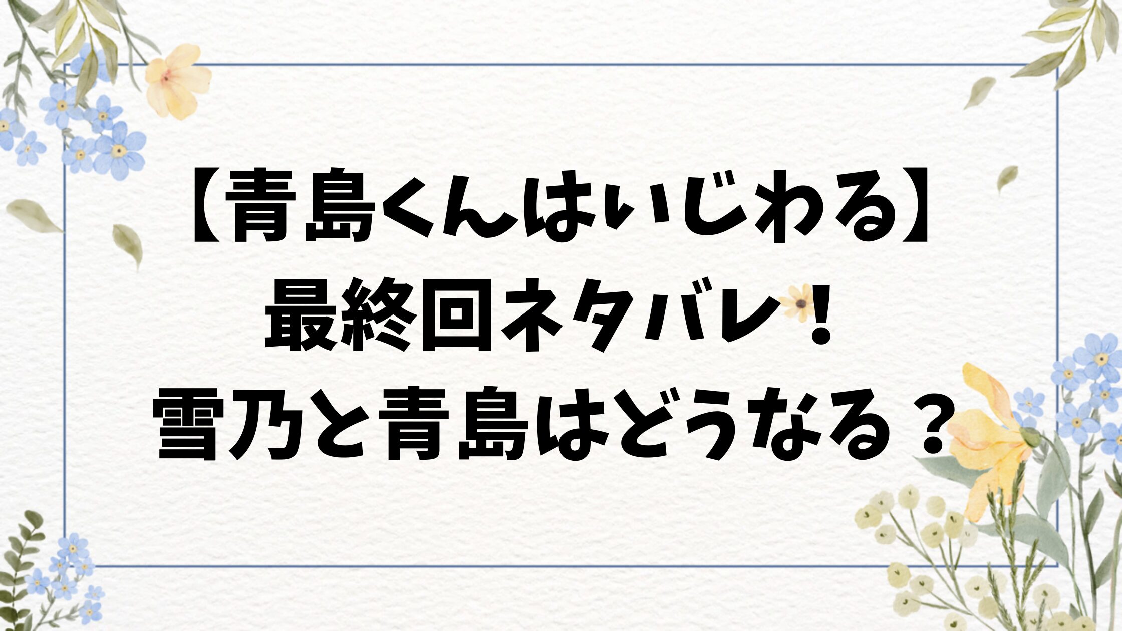 青島くんはいじわる最終話ネタバレ！最終回結末のその後は子供ができた？