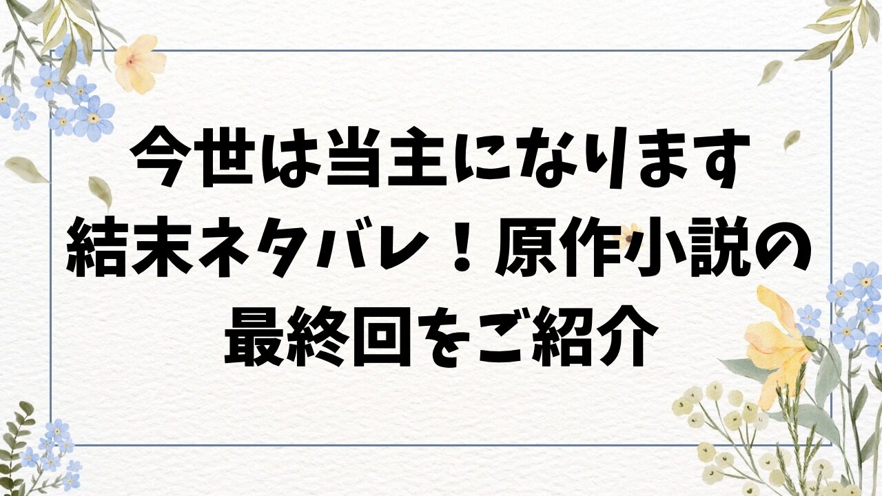 今世は当主になります結末ネタバレ！原作小説の最終回をご紹介