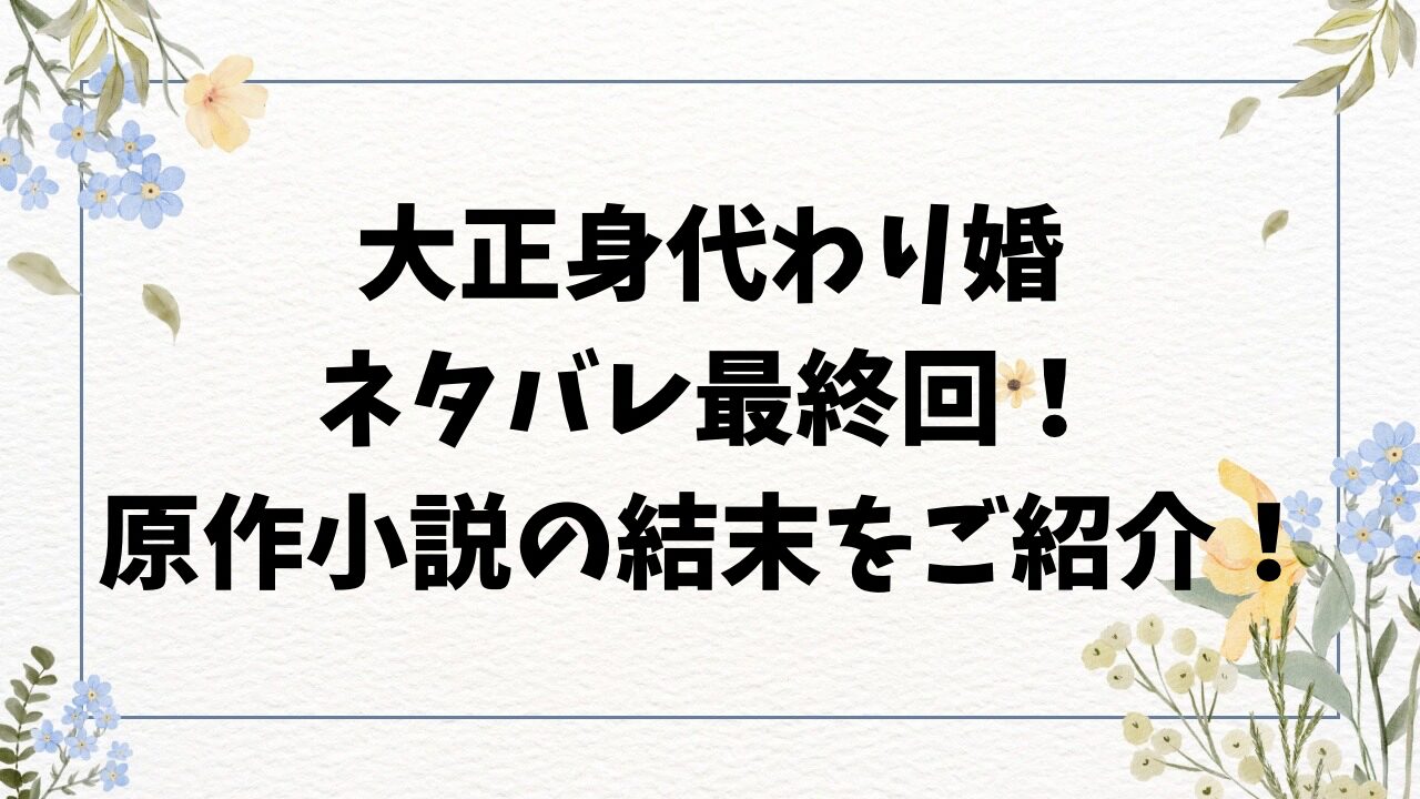 大正身代わり婚ネタバレ最終回！原作小説の結末をご紹介！