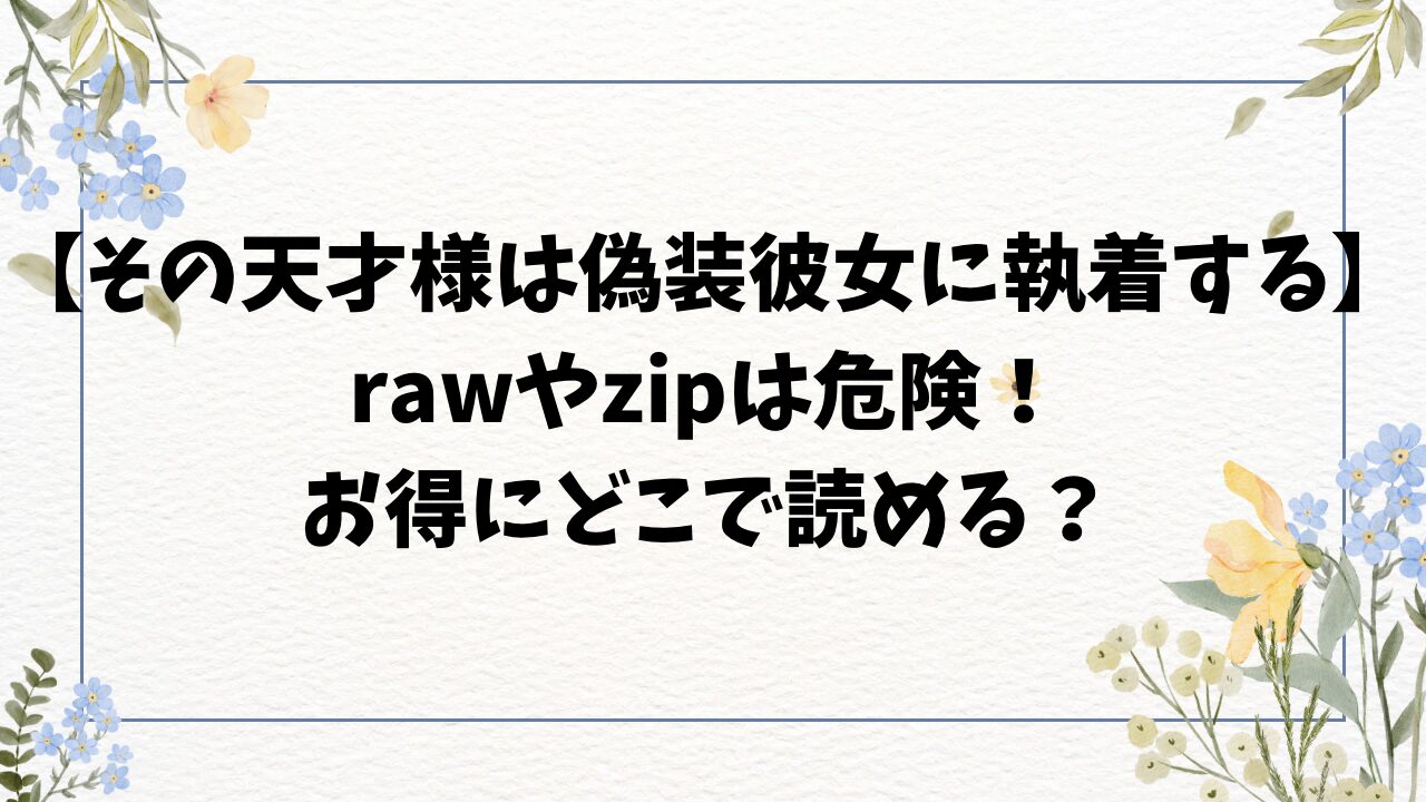 その天才様は偽装彼女に執着する無料raw・zipで読むのは違法？どこで読める？