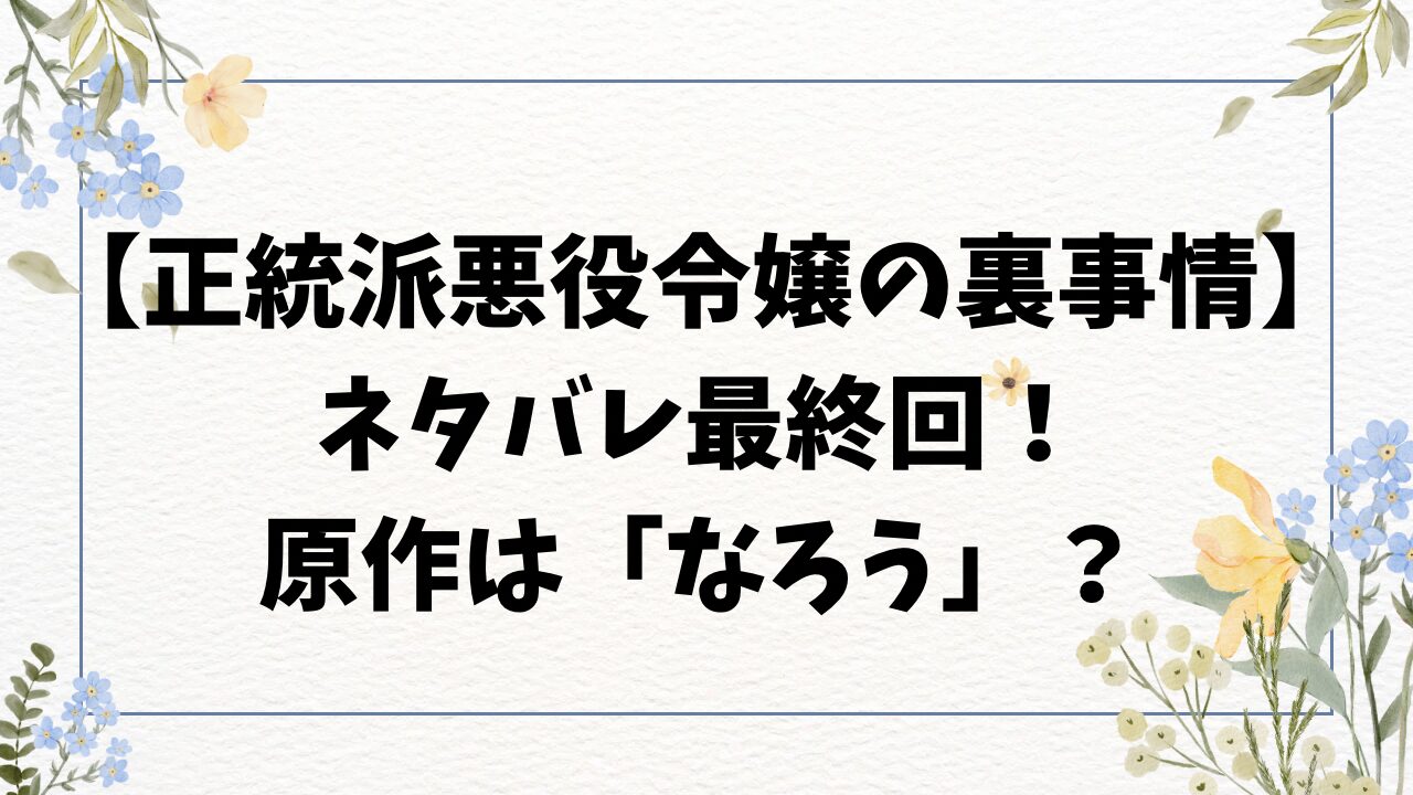 正統派悪役令嬢の裏事情ネタバレ最終回結末！原作は小説家になろうにある？