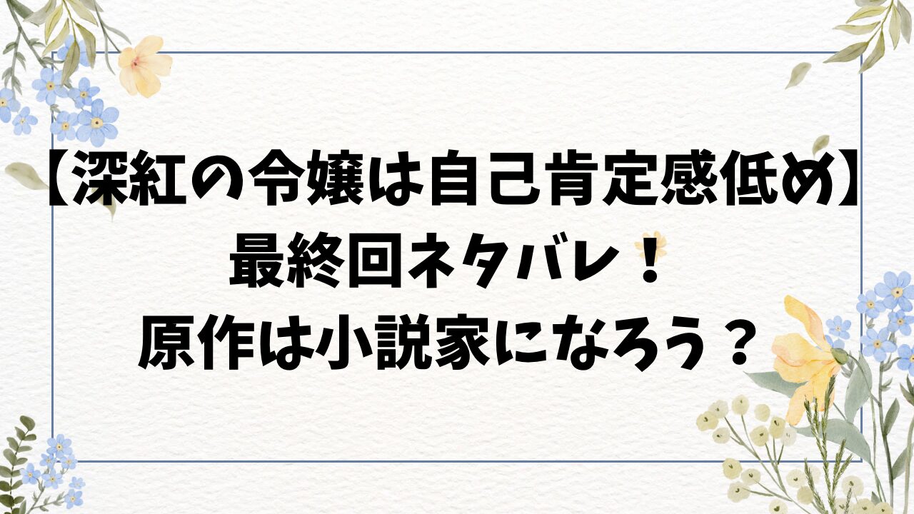 深紅の令嬢は自己肯定感低めネタバレ最終回結末！原作は小説家になろう？