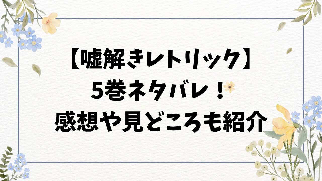 嘘解きレトリック5巻ネタバレ！感想や見どころをご紹介