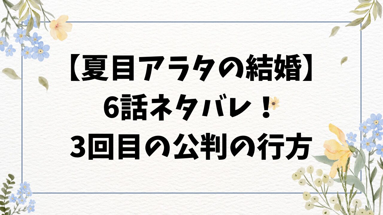 夏目アラタの結婚ネタバレ6巻！3回目の公判の行方は？