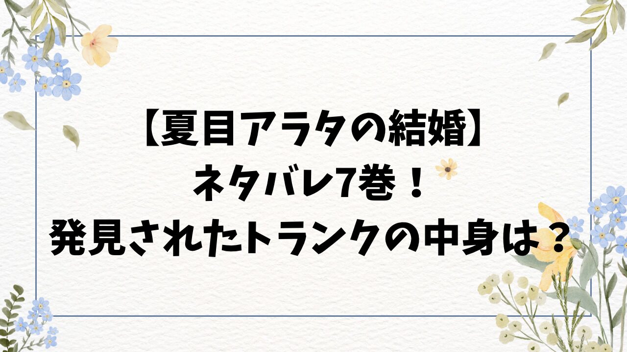 夏目アラタの結婚ネタバレ7巻！発見されたトランクの中身は？