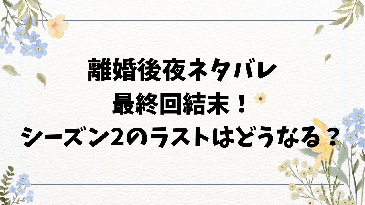 離婚後夜ネタバレ最終回結末！原作小説シーズン2のラストまで完全解説！