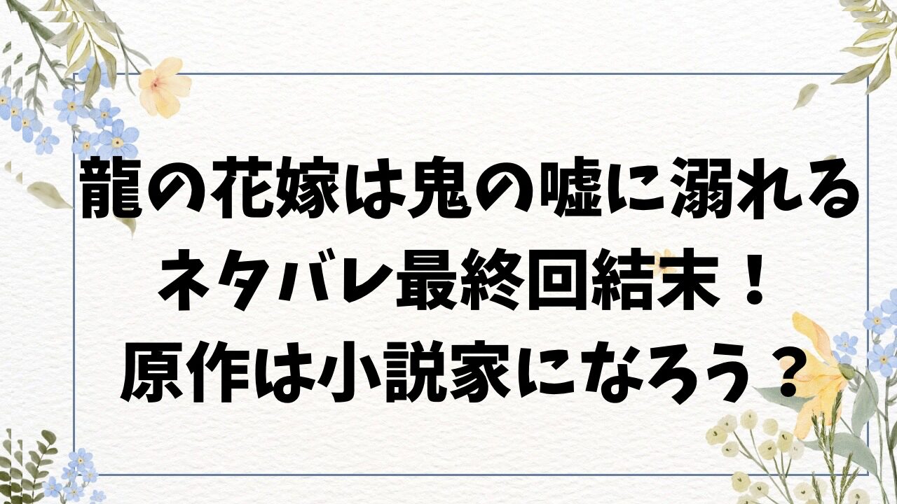 龍の花嫁は鬼の嘘に溺れるネタバレ最終回結末！原作は小説家になろう？