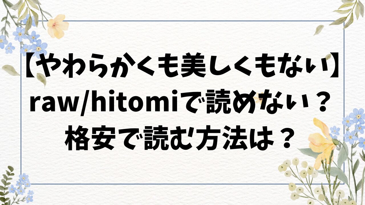 やわらかくも美しくもない無料raw/hitomiにある？漫画をお得に読むには？【エチピク】