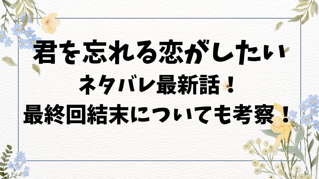 君を忘れる恋がしたいネタバレ最新話！最終回結末についても考察！