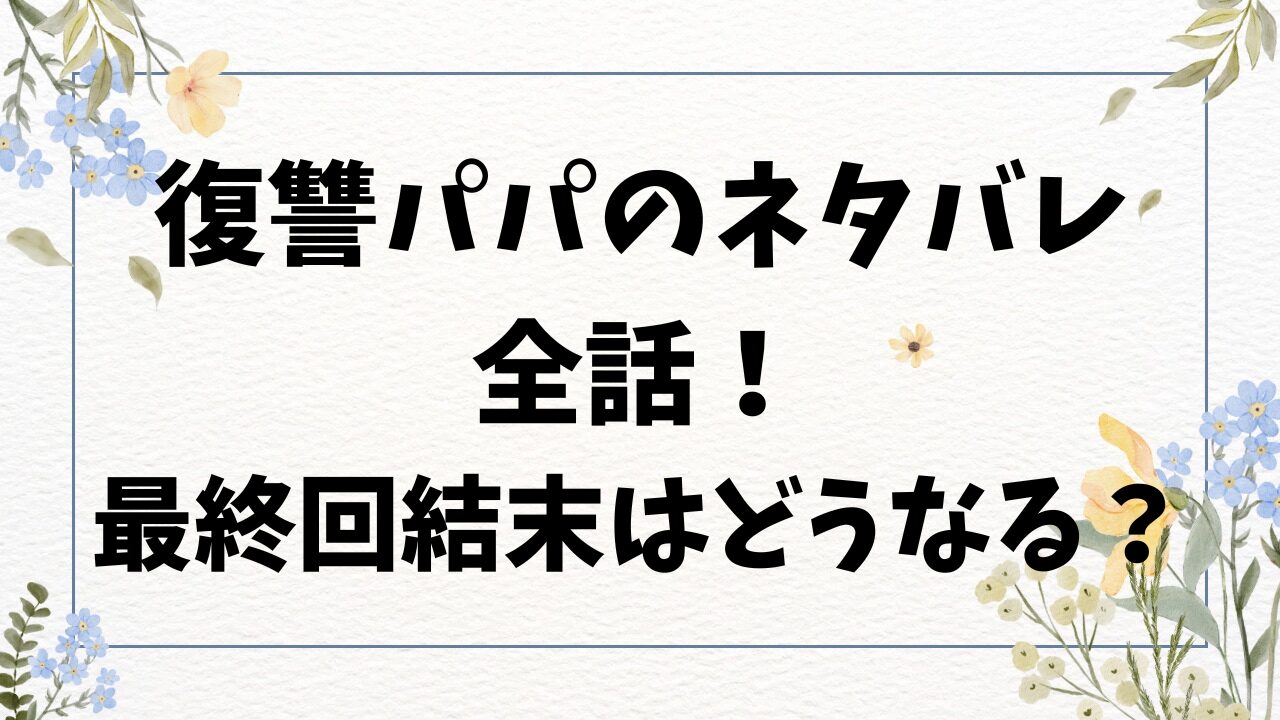 復讐パパのネタバレ全話！最終回結末はどうなる？