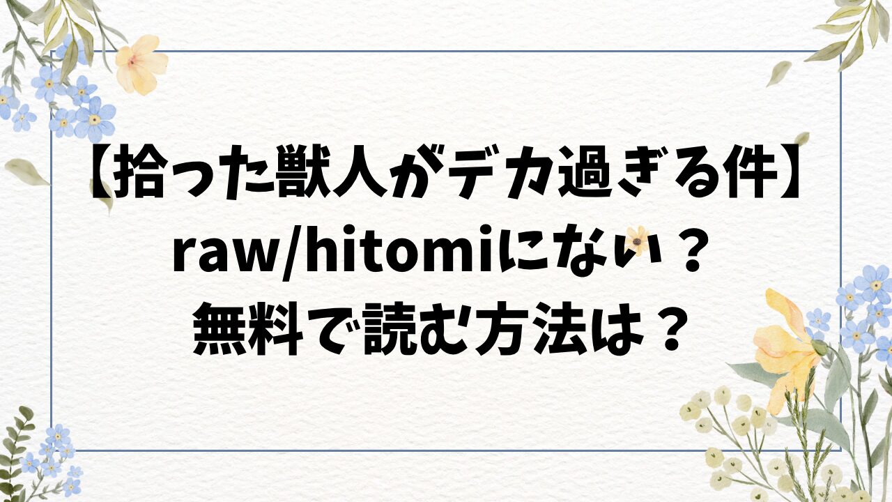 拾った獣人少女がデカ過ぎる件は無料raw/hitomiにない？漫画をお得に読む方法！