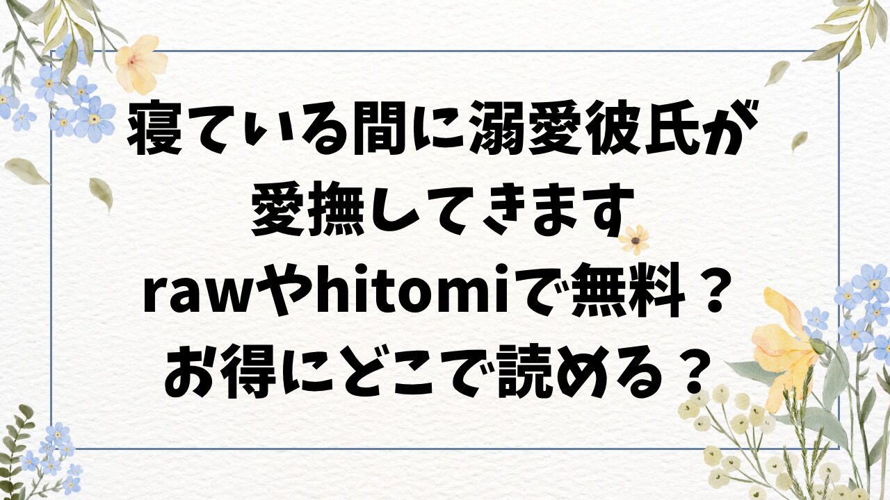 寝ている間に溺愛彼氏が愛撫してきますhitomi/rawに無料漫画ある？安全に読むならどこ？【藍田まろやか】