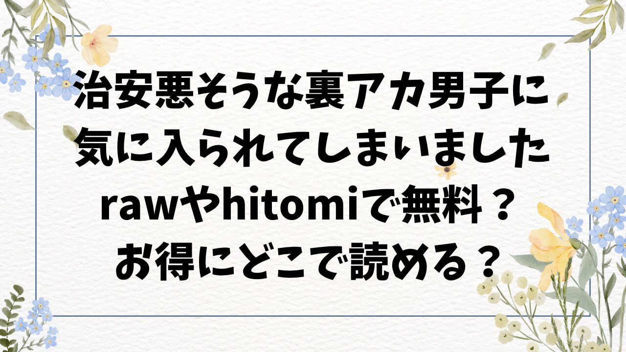 治安悪そうな裏アカ男子に気に入られてしまいました無料hitomi/rawで漫画読める？安全に読む方法をご紹介！【花杜みかん】