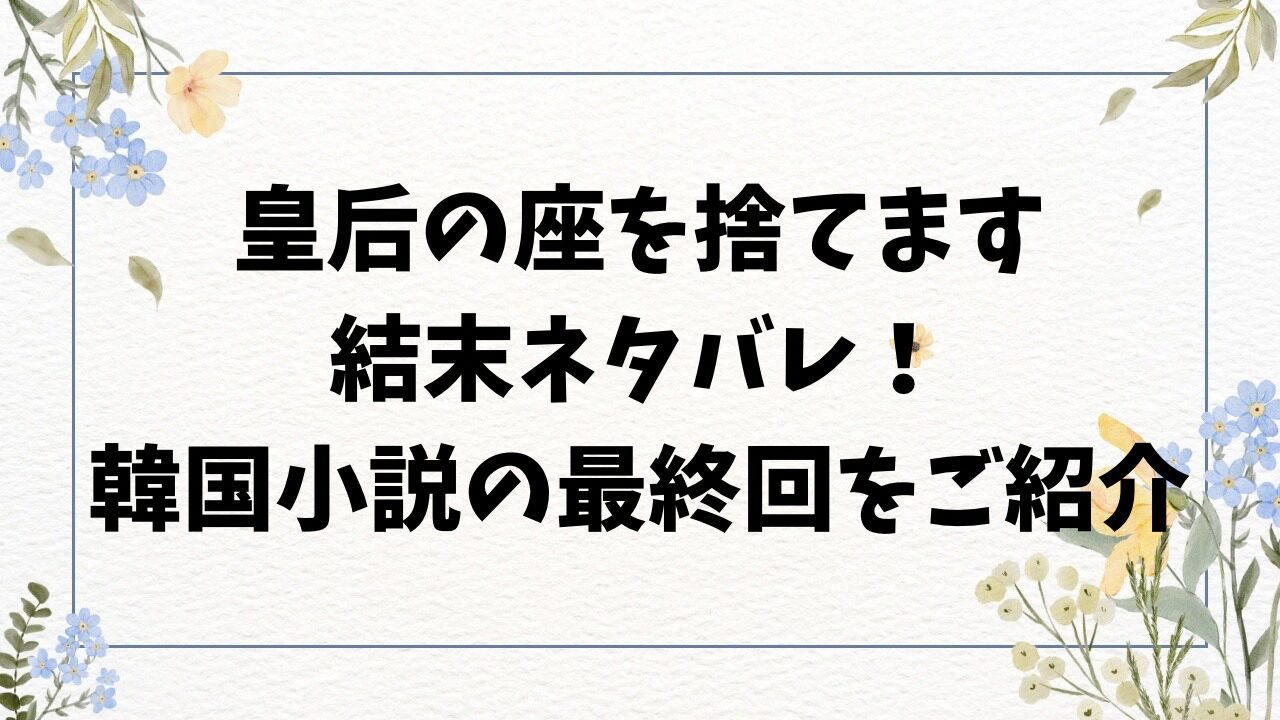 皇后の座を捨てますネタバレ最終回結末！原作の韓国小説ラストを徹底解説