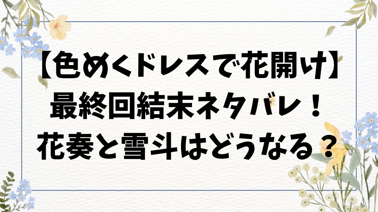 色めくドレスで花開けネタバレ！最終回結末で花奏と雪斗は最後どうなる？