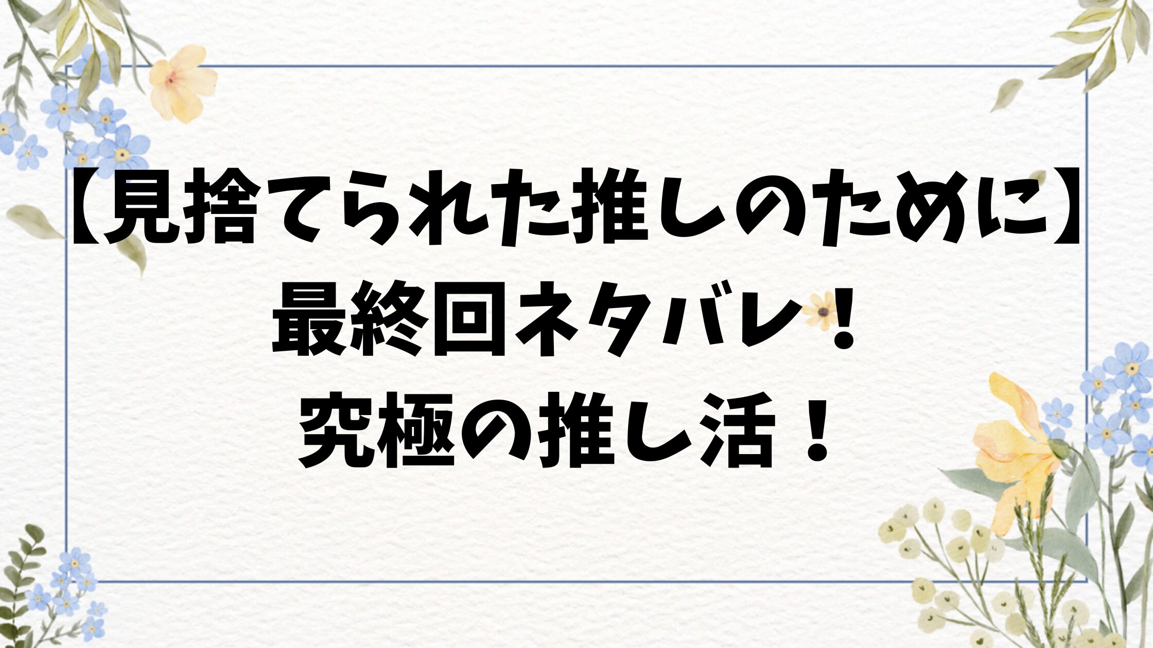 見捨てられた推しのためにネタバレ結末！原作小説の最終回をご紹介！