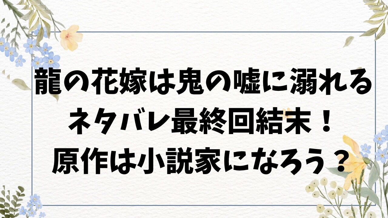 龍の花嫁は鬼の嘘に溺れるネタバレ最終回結末！原作小説はなろう？