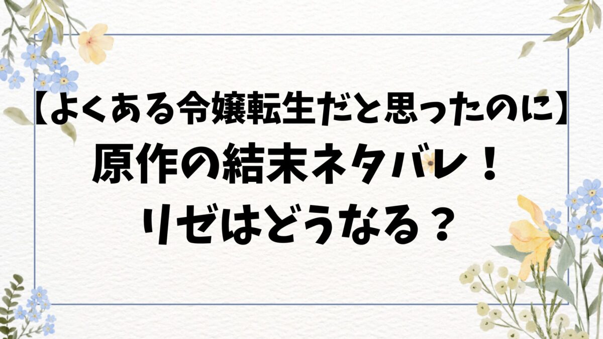 よくある令嬢転生だと思ったのにネタバレ原作の韓国小説の最終回結末！リゼの正体とは？