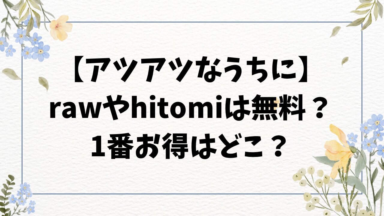 アツアツなうちにhitomi/rawに無料漫画ある？安全に読む方法！【またのしたさぐる】