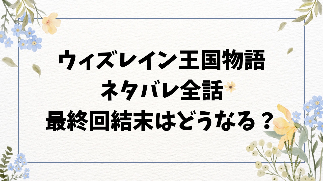 ウィズレイン王国物語ネタバレ全話！最終回結末はどうなる？