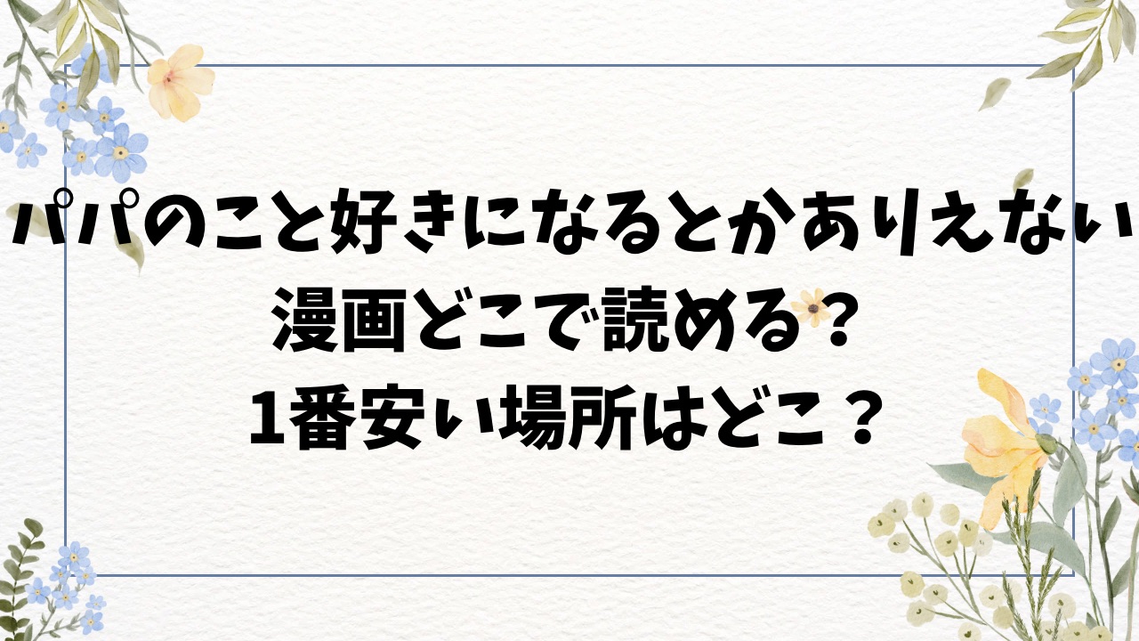 パパのこと 好きになるとか ありえないhitomi以外で漫画を無料で読む方法【有村大根】